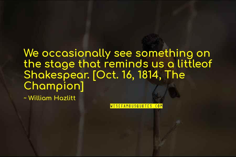 Oct 7 Quotes By William Hazlitt: We occasionally see something on the stage that