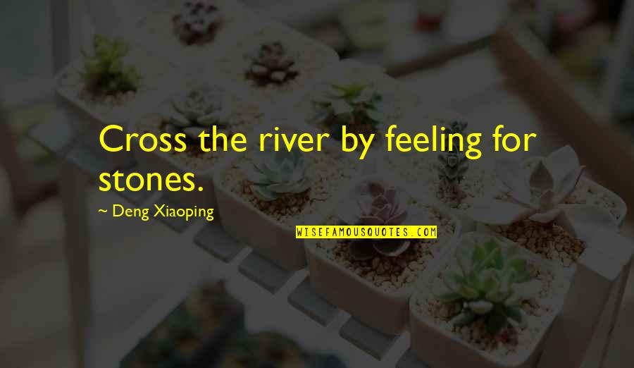 Octarine Quotes By Deng Xiaoping: Cross the river by feeling for stones. Octarine Quotes By Deng Xiaoping: Cross the river by feeling for stones.