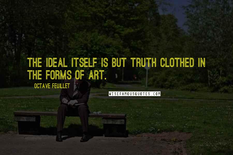 Octave Feuillet quotes: The ideal itself is but truth clothed in the forms of art.