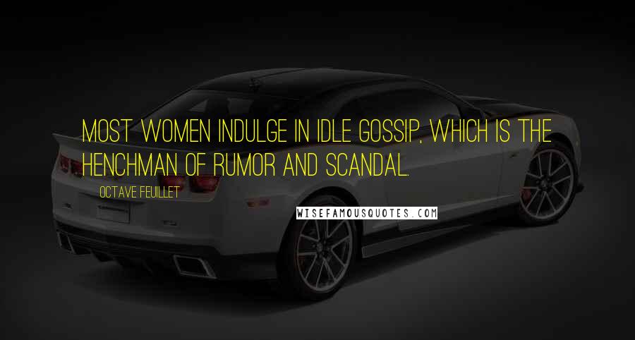 Octave Feuillet quotes: Most women indulge in idle gossip, which is the henchman of rumor and scandal.