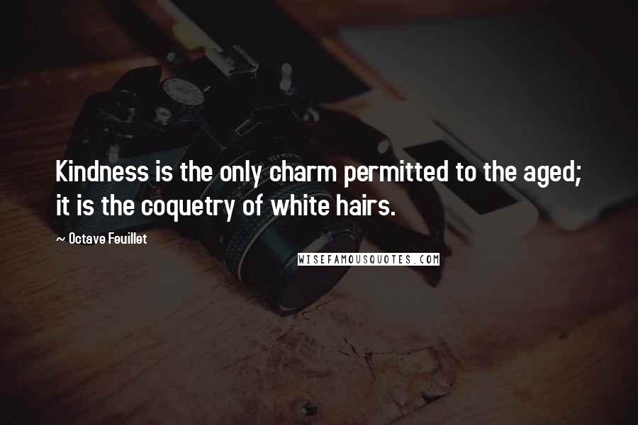 Octave Feuillet quotes: Kindness is the only charm permitted to the aged; it is the coquetry of white hairs.