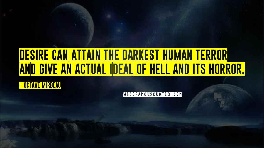 Octave Mirbeau quotes: Desire can attain the darkest human terror and give an actual ideal of hell and its horror.