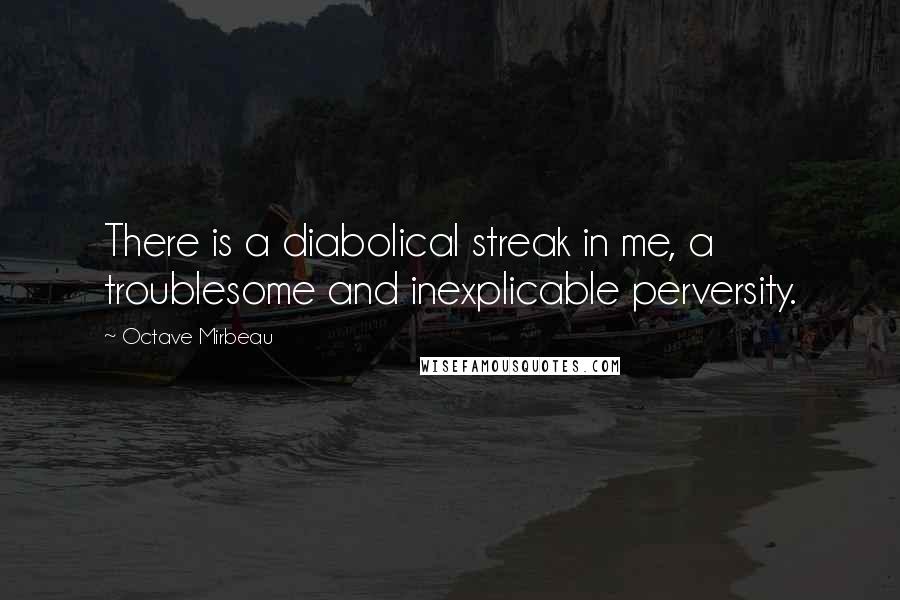 Octave Mirbeau quotes: There is a diabolical streak in me, a troublesome and inexplicable perversity.