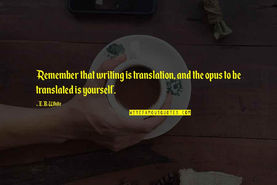 Octave Parango Quotes By E.B. White: Remember that writing is translation, and the opus