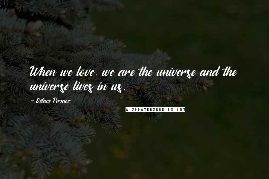 Octave Pirmez quotes: When we love, we are the universe and the universe lives in us.