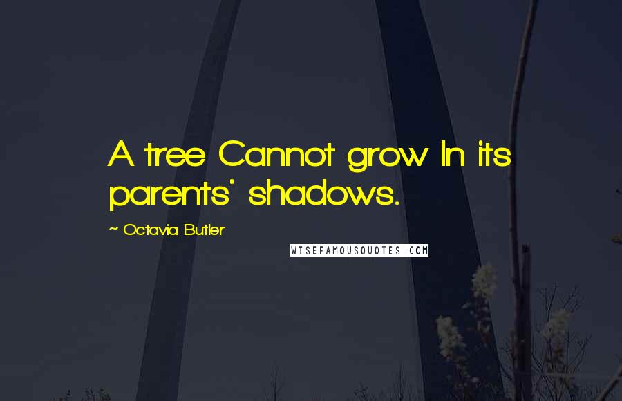 Octavia Butler quotes: A tree Cannot grow In its parents' shadows.