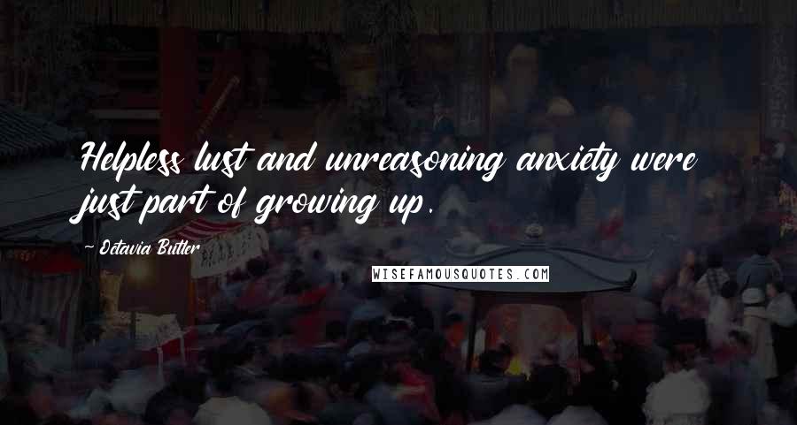 Octavia Butler quotes: Helpless lust and unreasoning anxiety were just part of growing up.