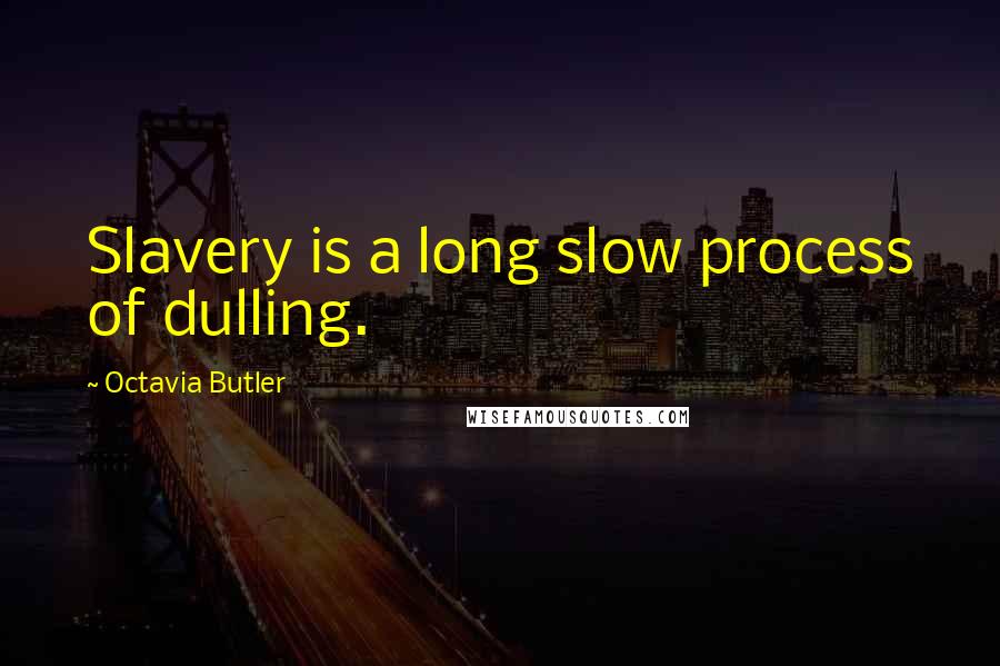 Octavia Butler quotes: Slavery is a long slow process of dulling.