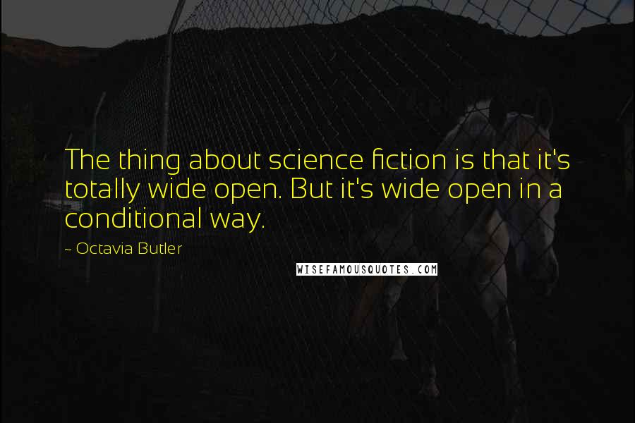 Octavia Butler quotes: The thing about science fiction is that it's totally wide open. But it's wide open in a conditional way.