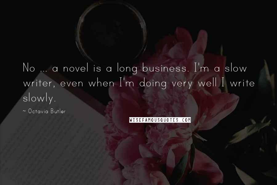 Octavia Butler quotes: No ... a novel is a long business. I'm a slow writer, even when I'm doing very well I write slowly.