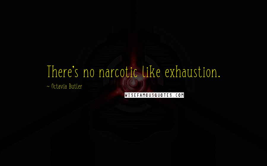Octavia Butler quotes: There's no narcotic like exhaustion.