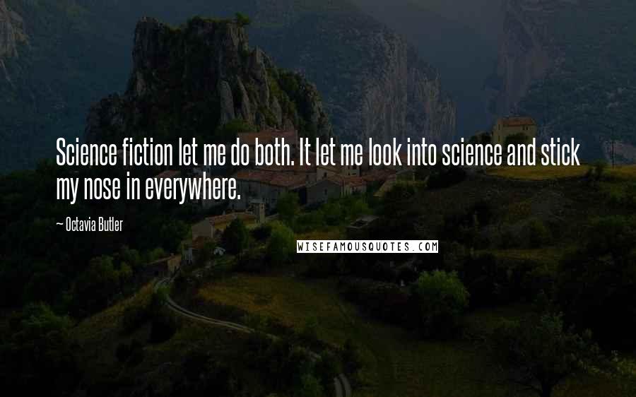 Octavia Butler quotes: Science fiction let me do both. It let me look into science and stick my nose in everywhere.