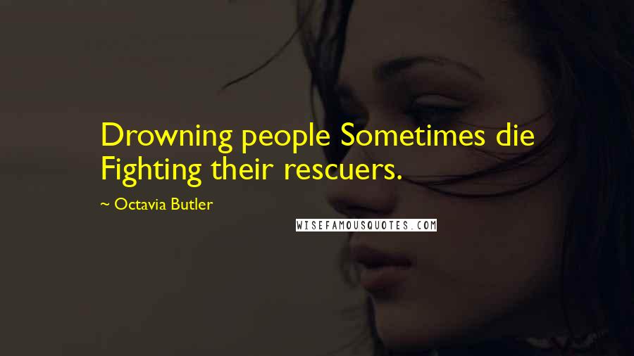 Octavia Butler quotes: Drowning people Sometimes die Fighting their rescuers.
