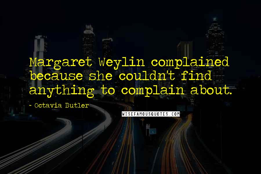 Octavia Butler quotes: Margaret Weylin complained because she couldn't find anything to complain about.