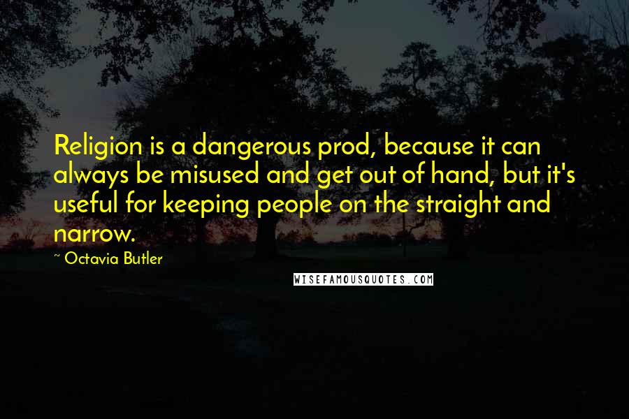 Octavia Butler quotes: Religion is a dangerous prod, because it can always be misused and get out of hand, but it's useful for keeping people on the straight and narrow.