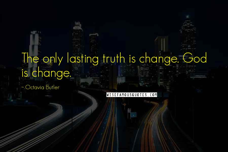 Octavia Butler quotes: The only lasting truth is change. God is change.
