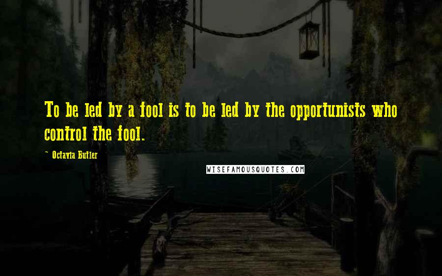 Octavia Butler quotes: To be led by a fool is to be led by the opportunists who control the fool.