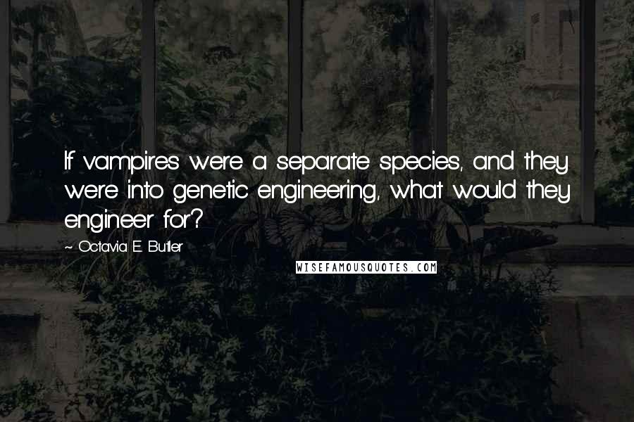 Octavia E. Butler quotes: If vampires were a separate species, and they were into genetic engineering, what would they engineer for? Octavia E. Butler quotes: If vampires were a separate species, and they were into genetic engineering, what would they engineer for?