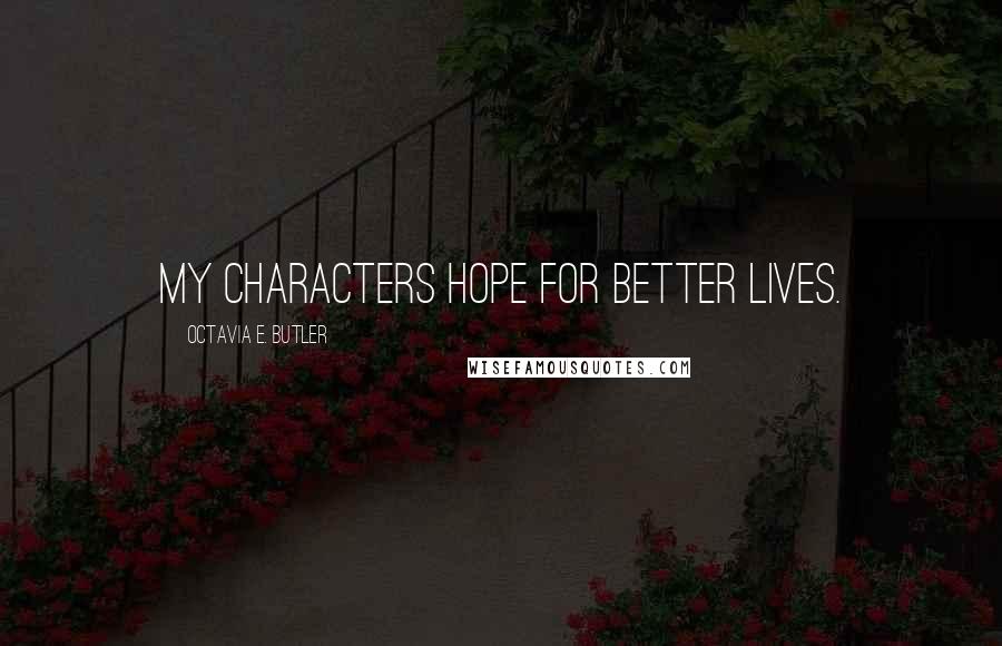 Octavia E. Butler quotes: My characters hope for better lives.