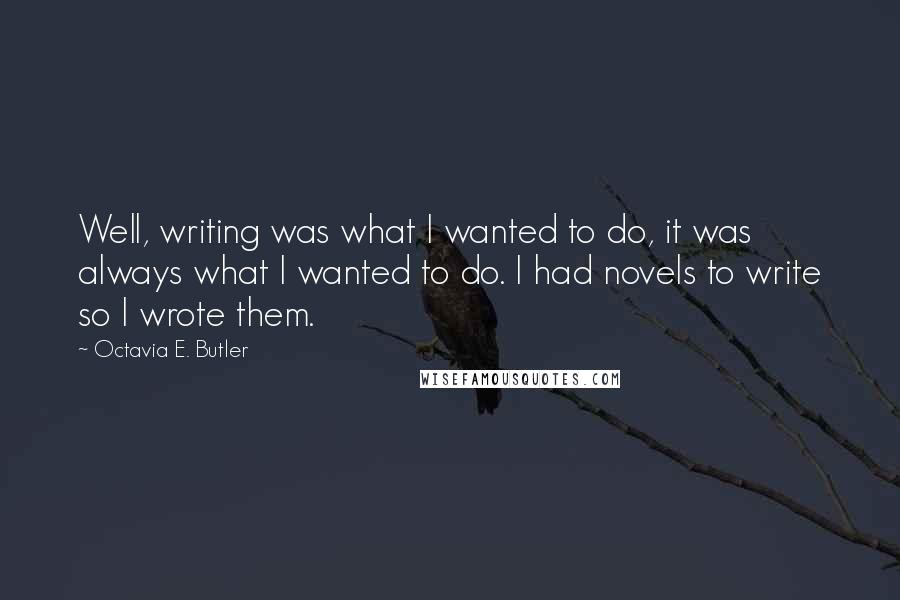 Octavia E. Butler quotes: Well, writing was what I wanted to do, it was always what I wanted to do. I had novels to write so I wrote them.