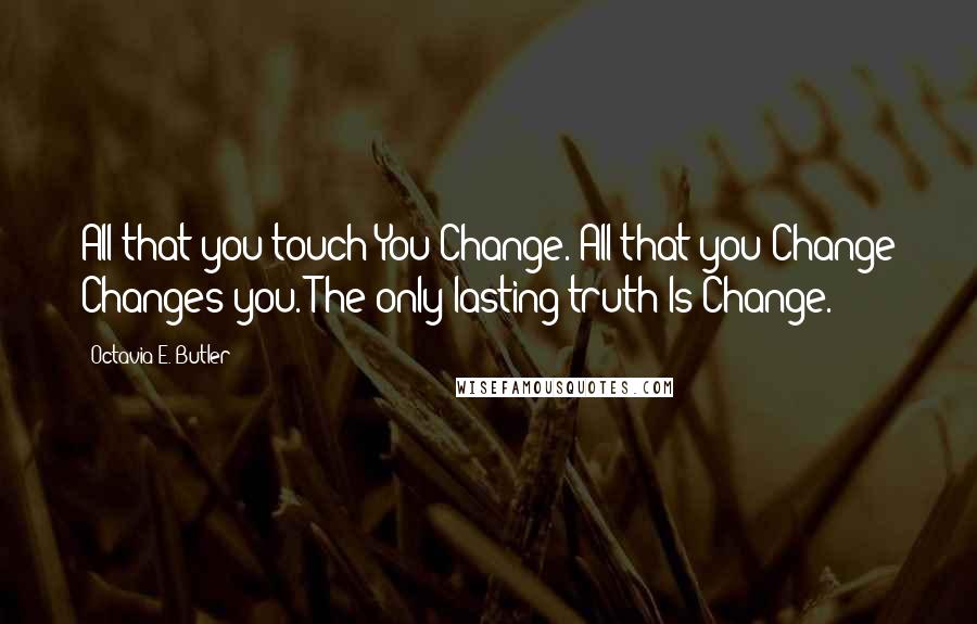 Octavia E. Butler quotes: All that you touch You Change. All that you Change Changes you. The only lasting truth Is Change.