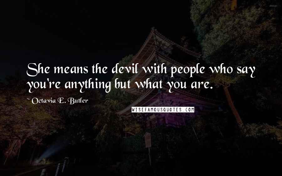 Octavia E. Butler quotes: She means the devil with people who say you're anything but what you are.