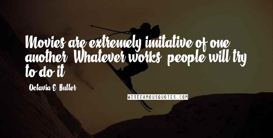 Octavia E. Butler quotes: Movies are extremely imitative of one another. Whatever works, people will try to do it.