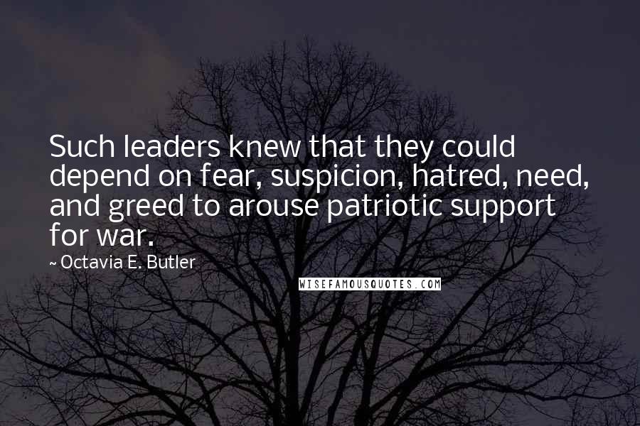 Octavia E. Butler quotes: Such leaders knew that they could depend on fear, suspicion, hatred, need, and greed to arouse patriotic support for war. Octavia E. Butler quotes: Such leaders knew that they could depend on fear, suspicion, hatred, need, and greed to arouse patriotic support for war.