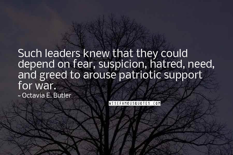 Octavia E. Butler quotes: Such leaders knew that they could depend on fear, suspicion, hatred, need, and greed to arouse patriotic support for war.