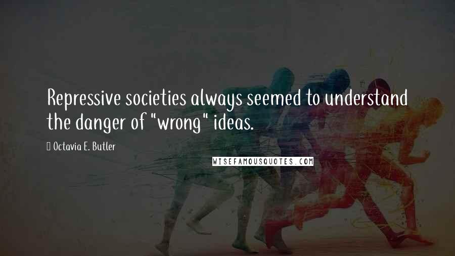 Octavia E. Butler quotes: Repressive societies always seemed to understand the danger of "wrong" ideas.