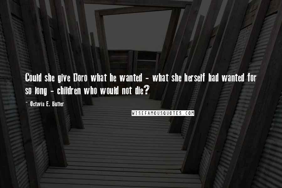 Octavia E. Butler quotes: Could she give Doro what he wanted - what she herself had wanted for so long - children who would not die? Octavia E. Butler quotes: Could she give Doro what he wanted - what she herself had wanted for so long - children who would not die?