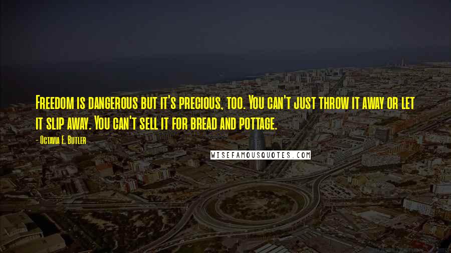 Octavia E. Butler quotes: Freedom is dangerous but it's precious, too. You can't just throw it away or let it slip away. You can't sell it for bread and pottage. Octavia E. Butler quotes: Freedom is dangerous but it's precious, too. You can't just throw it away or let it slip away. You can't sell it for bread and pottage.