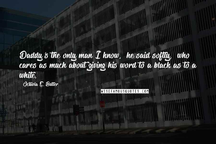 Octavia E. Butler quotes: Daddy's the only man I know," he said softly, "who cares as much about giving his word to a black as to a white.