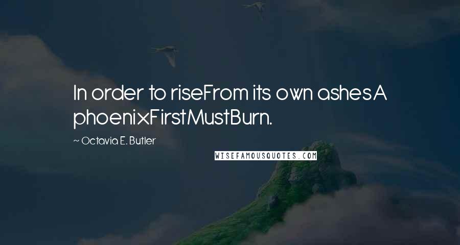 Octavia E. Butler quotes: In order to riseFrom its own ashesA phoenixFirstMustBurn.