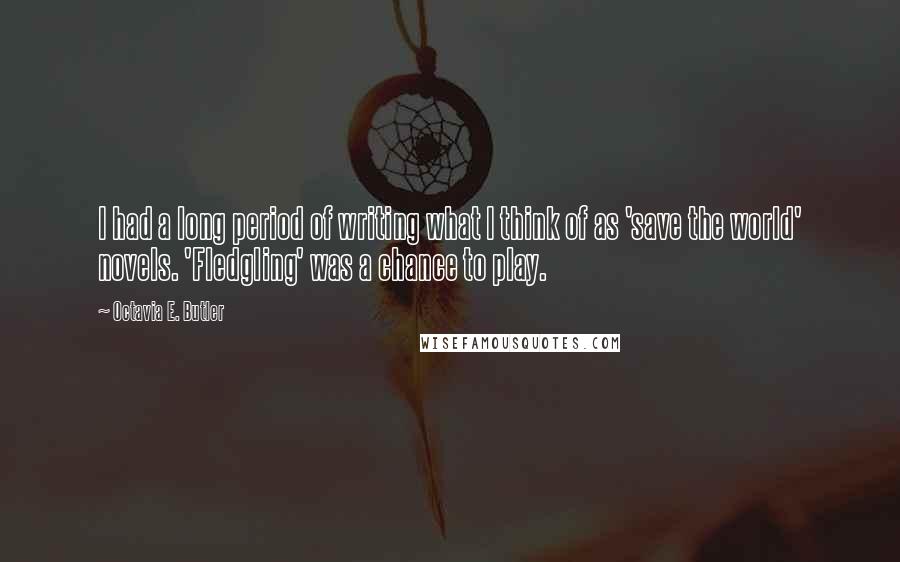 Octavia E. Butler quotes: I had a long period of writing what I think of as 'save the world' novels. 'Fledgling' was a chance to play.