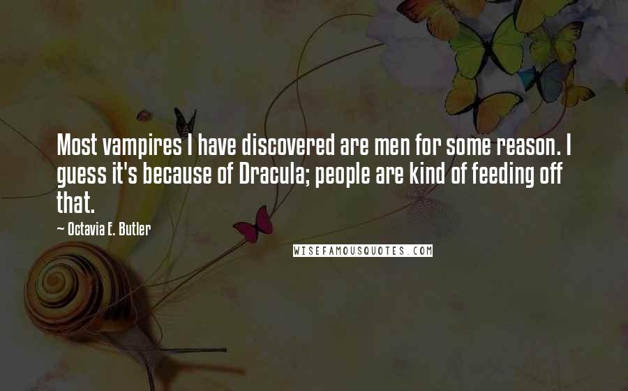 Octavia E. Butler quotes: Most vampires I have discovered are men for some reason. I guess it's because of Dracula; people are kind of feeding off that. Octavia E. Butler quotes: Most vampires I have discovered are men for some reason. I guess it's because of Dracula; people are kind of feeding off that.