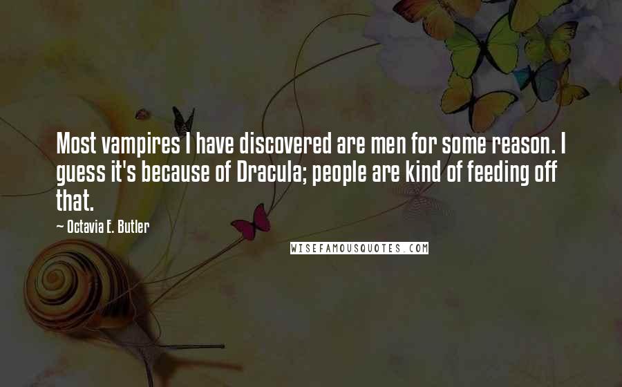 Octavia E. Butler quotes: Most vampires I have discovered are men for some reason. I guess it's because of Dracula; people are kind of feeding off that.