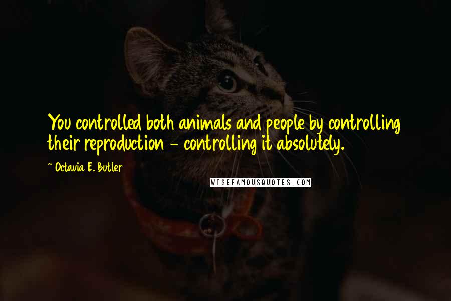 Octavia E. Butler quotes: You controlled both animals and people by controlling their reproduction - controlling it absolutely. Octavia E. Butler quotes: You controlled both animals and people by controlling their reproduction - controlling it absolutely.