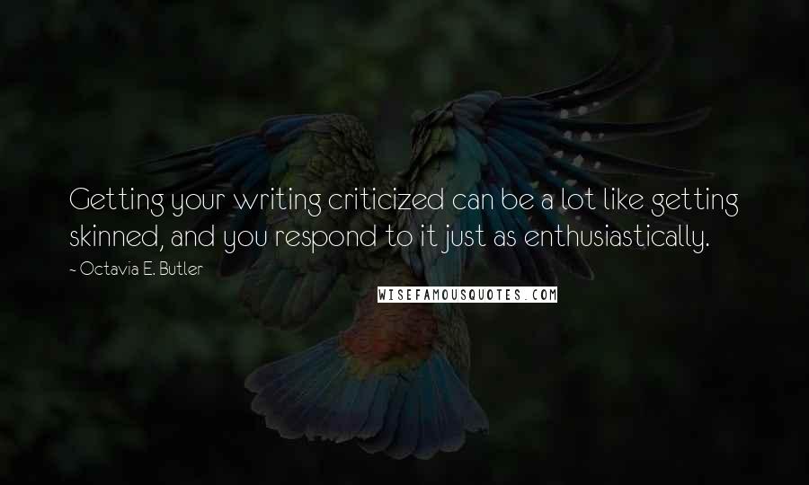 Octavia E. Butler quotes: Getting your writing criticized can be a lot like getting skinned, and you respond to it just as enthusiastically. Octavia E. Butler quotes: Getting your writing criticized can be a lot like getting skinned, and you respond to it just as enthusiastically.