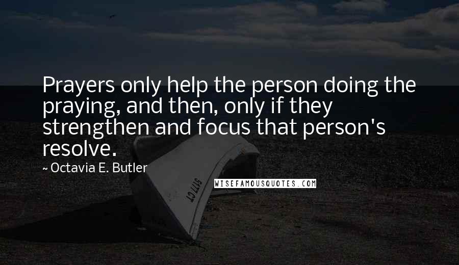 Octavia E. Butler quotes: Prayers only help the person doing the praying, and then, only if they strengthen and focus that person's resolve. Octavia E. Butler quotes: Prayers only help the person doing the praying, and then, only if they strengthen and focus that person's resolve.
