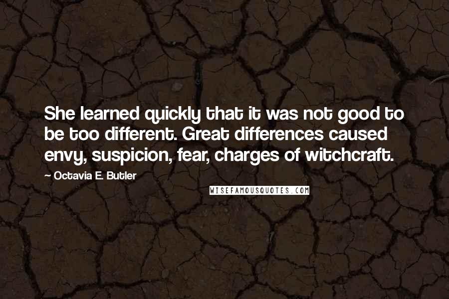 Octavia E. Butler quotes: She learned quickly that it was not good to be too different. Great differences caused envy, suspicion, fear, charges of witchcraft.