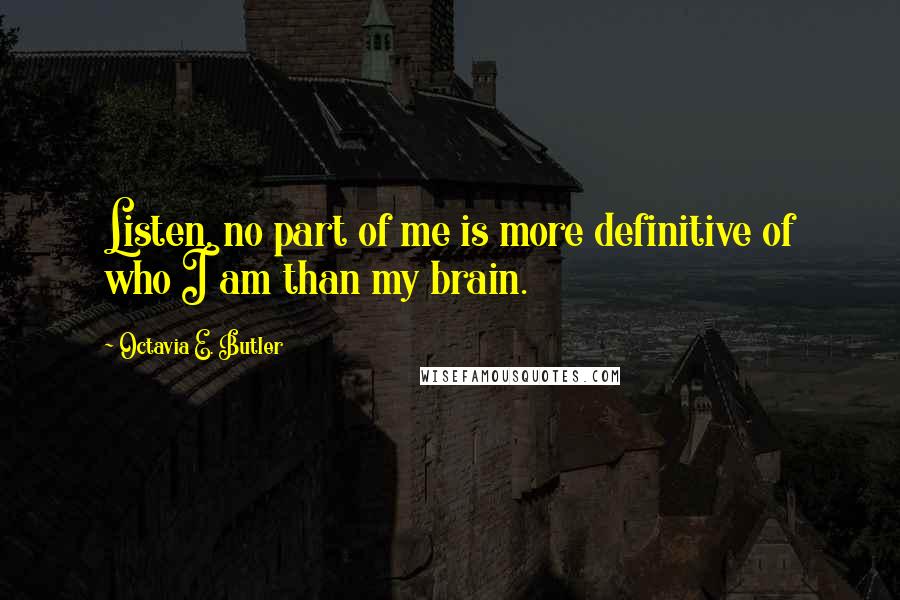 Octavia E. Butler quotes: Listen, no part of me is more definitive of who I am than my brain.