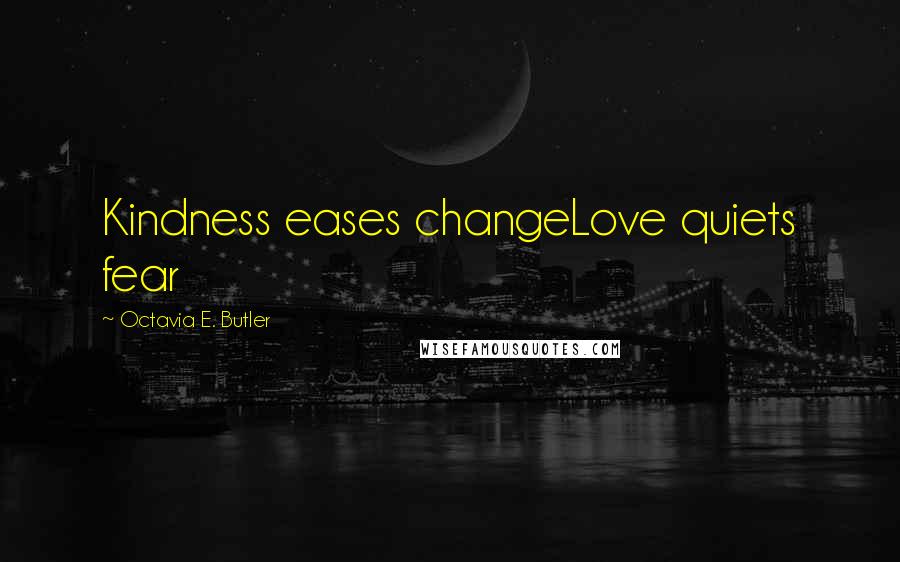 Octavia E. Butler quotes: Kindness eases changeLove quiets fear