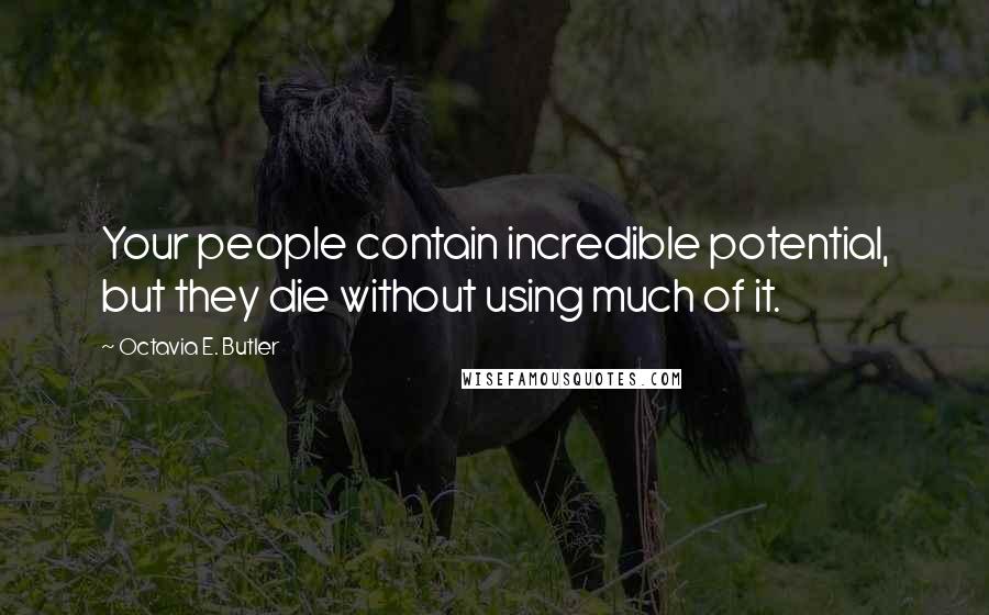 Octavia E. Butler quotes: Your people contain incredible potential, but they die without using much of it.