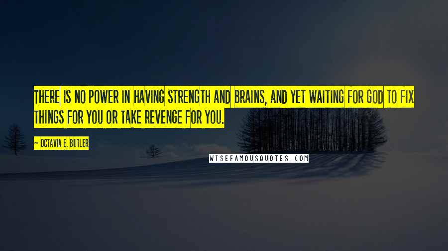 Octavia E. Butler quotes: There is no power in having strength and brains, and yet waiting for God to fix things for you or take revenge for you.