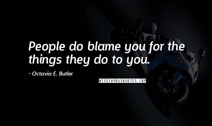 Octavia E. Butler quotes: People do blame you for the things they do to you.