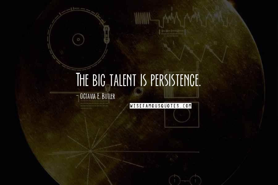Octavia E. Butler quotes: The big talent is persistence.