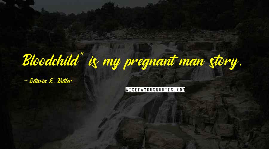 Octavia E. Butler quotes: Bloodchild" is my pregnant man story.