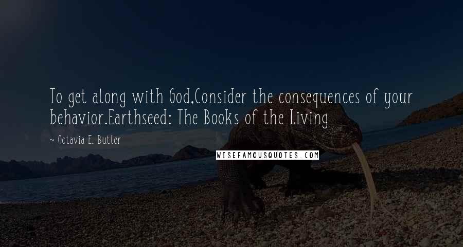 Octavia E. Butler quotes: To get along with God,Consider the consequences of your behavior.Earthseed: The Books of the Living