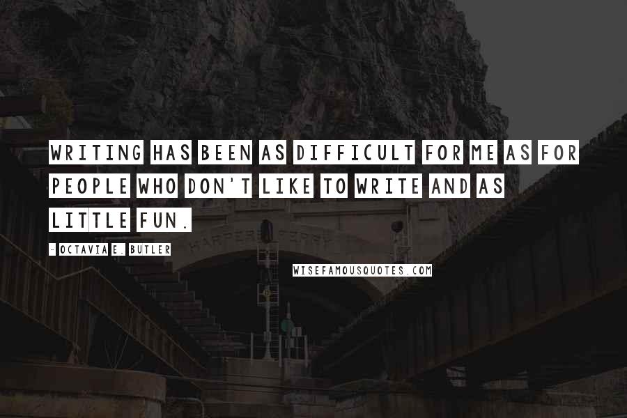 Octavia E. Butler quotes: Writing has been as difficult for me as for people who don't like to write and as little fun.